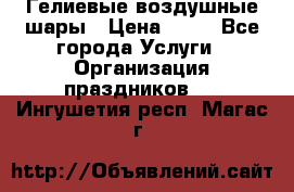 Гелиевые воздушные шары › Цена ­ 45 - Все города Услуги » Организация праздников   . Ингушетия респ.,Магас г.